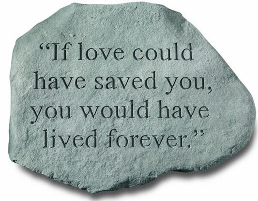 Stone Garden Memorial - If love could have saved you, you would have lived forever.